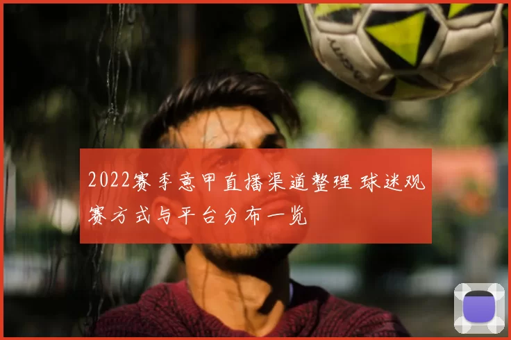 2022赛季意甲直播渠道整理 球迷观赛方式与平台分布一览