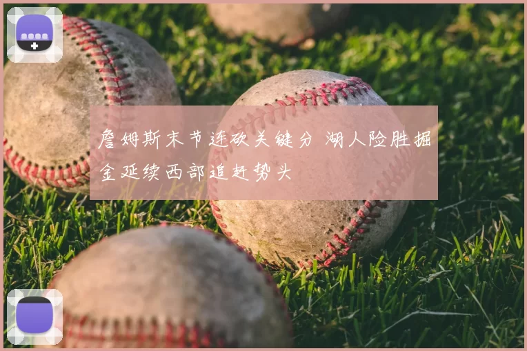 詹姆斯末节连砍关键分 湖人险胜掘金延续西部追赶势头