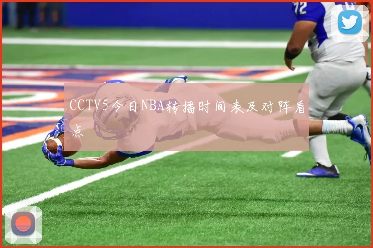 CCTV5今日NBA转播时间表及对阵看点