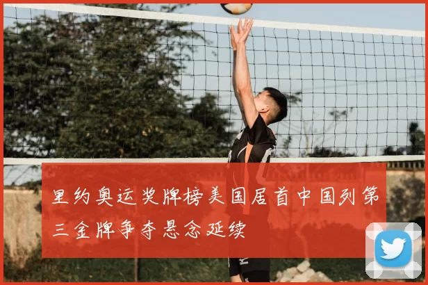里约奥运奖牌榜美国居首中国列第三金牌争夺悬念延续
