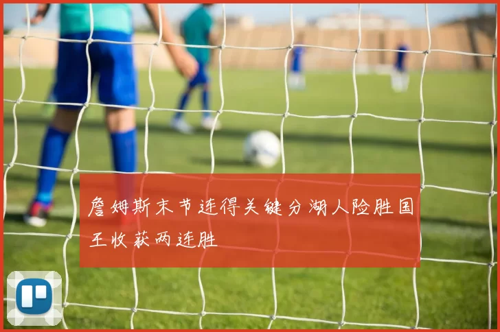 詹姆斯末节连得关键分湖人险胜国王收获两连胜