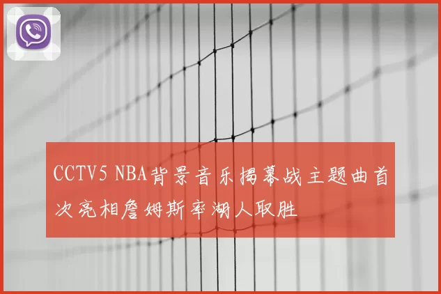 CCTV5 NBA背景音乐揭幕战主题曲首次亮相詹姆斯率湖人取胜