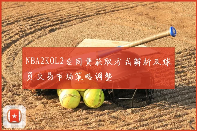 NBA2KOL2合同费获取方式解析及球员交易市场策略调整
