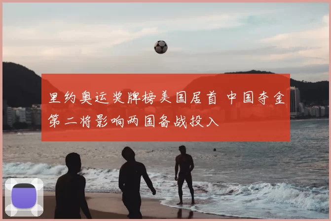 里约奥运奖牌榜美国居首 中国夺金第二将影响两国备战投入