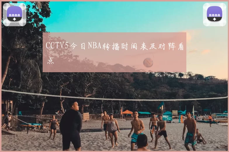 CCTV5今日NBA转播时间表及对阵看点