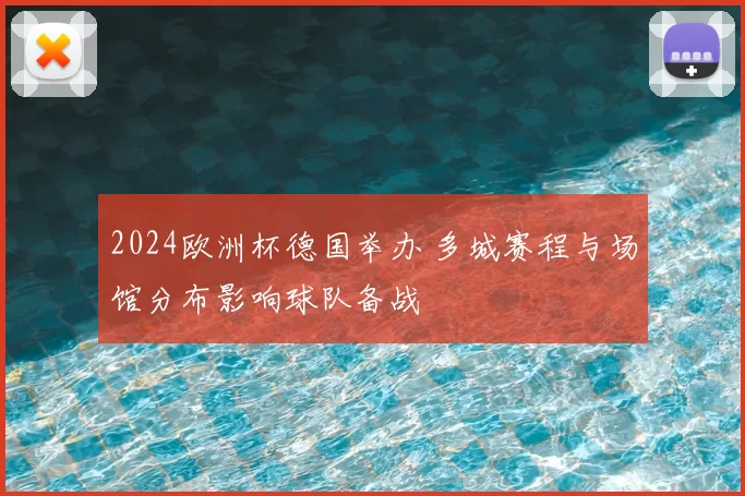 2024欧洲杯德国举办 多城赛程与场馆分布影响球队备战