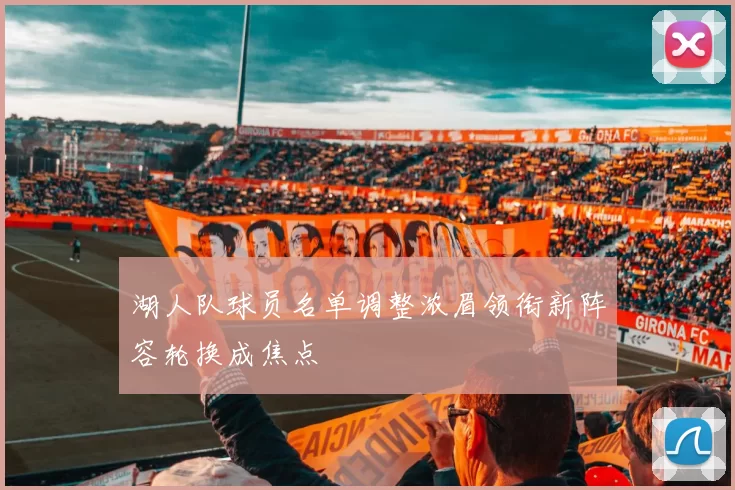 湖人队球员名单调整浓眉领衔新阵容轮换成焦点