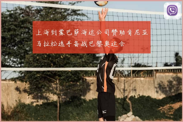 上海到蒙巴萨海运公司赞助肯尼亚马拉松选手备战巴黎奥运会