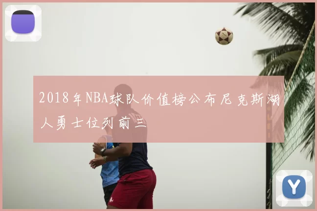 2018年NBA球队价值榜公布尼克斯湖人勇士位列前三