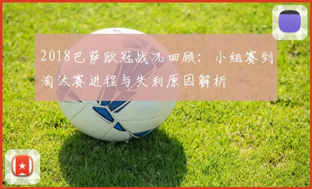 2018巴萨欧冠战况回顾：小组赛到淘汰赛进程与失利原因解析