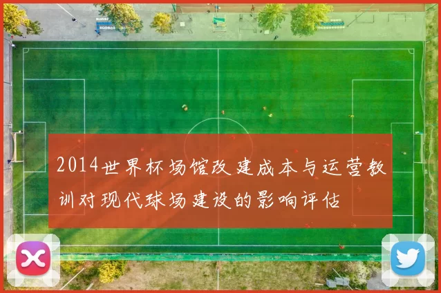 2014世界杯场馆改建成本与运营教训对现代球场建设的影响评估