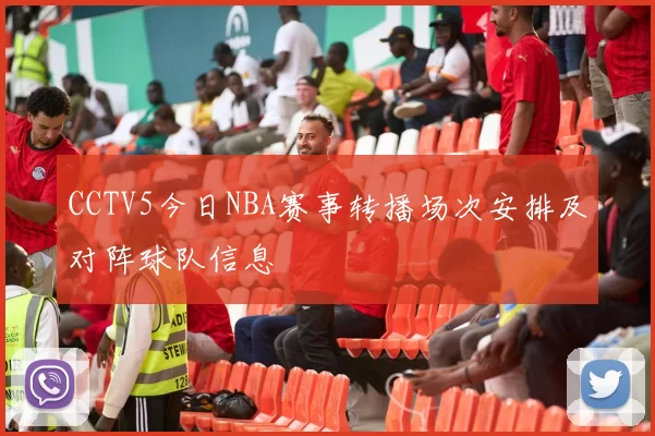 CCTV5今日NBA赛事转播场次安排及对阵球队信息