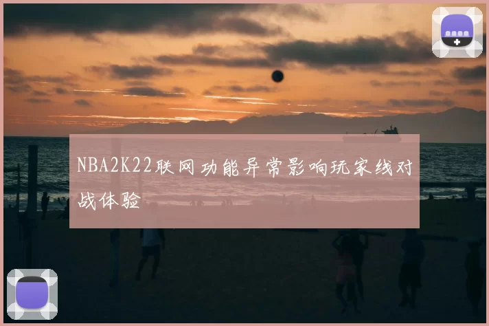 NBA2K22联网功能异常影响玩家线对战体验