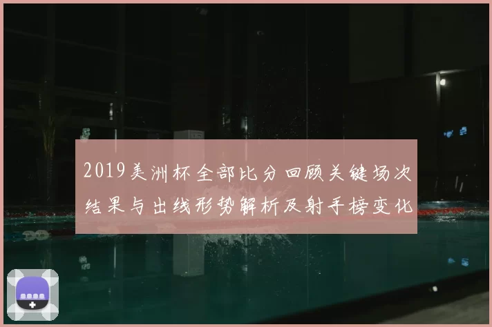 2019美洲杯全部比分回顾关键场次结果与出线形势解析及射手榜变化