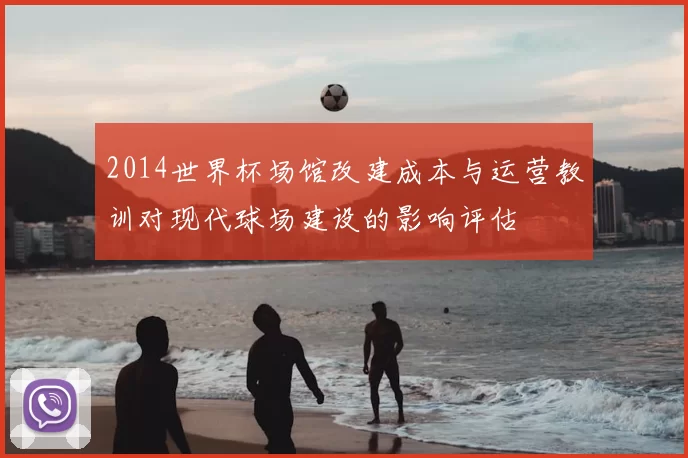 2014世界杯场馆改建成本与运营教训对现代球场建设的影响评估