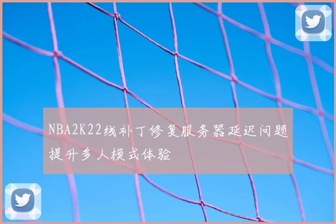 NBA2K22线补丁修复服务器延迟问题提升多人模式体验