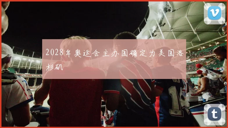 2028年奥运会主办国确定为美国洛杉矶