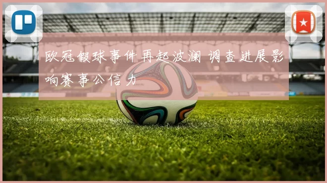 欧冠假球事件再起波澜 调查进展影响赛事公信力