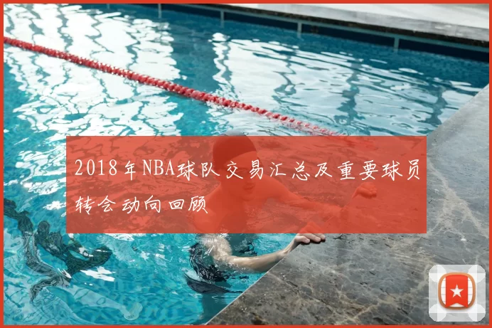 2018年NBA球队交易汇总及重要球员转会动向回顾