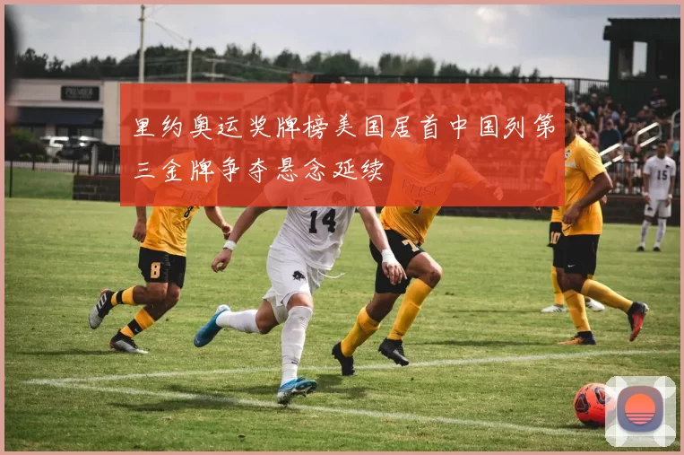 里约奥运奖牌榜美国居首中国列第三金牌争夺悬念延续