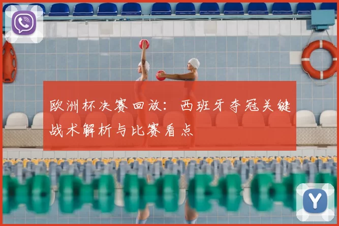 欧洲杯决赛回放：西班牙夺冠关键战术解析与比赛看点