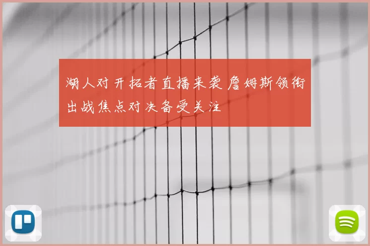 湖人对开拓者直播来袭 詹姆斯领衔出战焦点对决备受关注