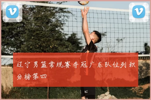 辽宁男篮常规赛夺冠广东队位列积分榜第四