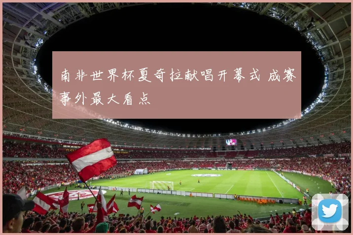 南非世界杯夏奇拉献唱开幕式 成赛事外最大看点