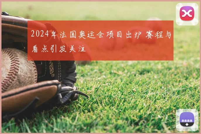2024年法国奥运会项目出炉 赛程与看点引发关注