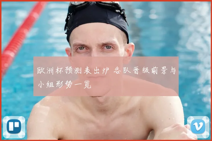 欧洲杯预测表出炉 各队晋级前景与小组形势一览
