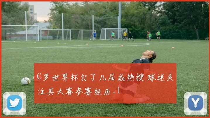 C罗世界杯打了几届成热搜 球迷关注其大赛参赛经历_1