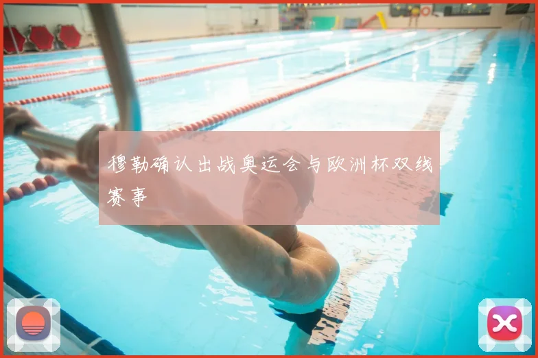 穆勒确认出战奥运会与欧洲杯双线赛事