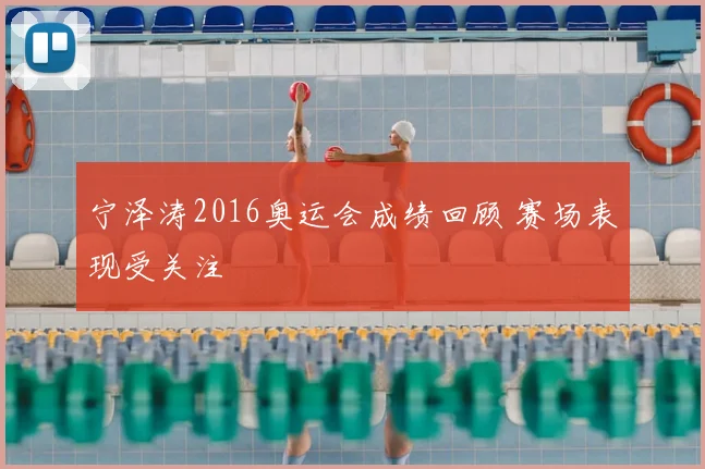 宁泽涛2016奥运会成绩回顾 赛场表现受关注