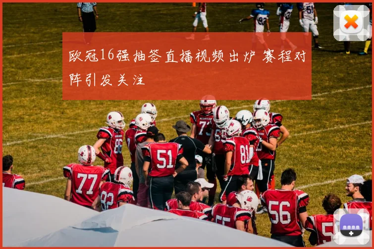 欧冠16强抽签直播视频出炉 赛程对阵引发关注