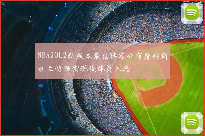 NBA2OL2新版本最佳阵容公布詹姆斯杜兰特领衔现役球员入选