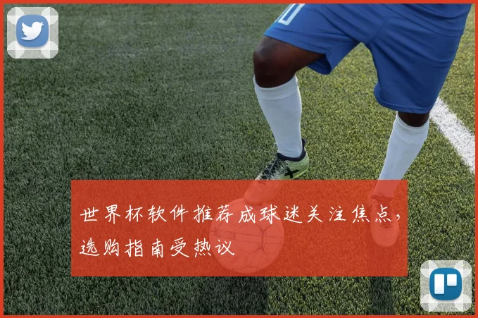 世界杯软件推荐成球迷关注焦点，选购指南受热议