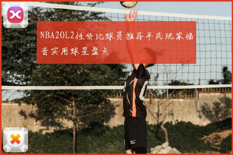 NBA2OL2性价比球员推荐平民玩家福音实用球星盘点