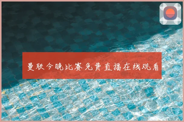 曼联今晚比赛免费直播在线观看