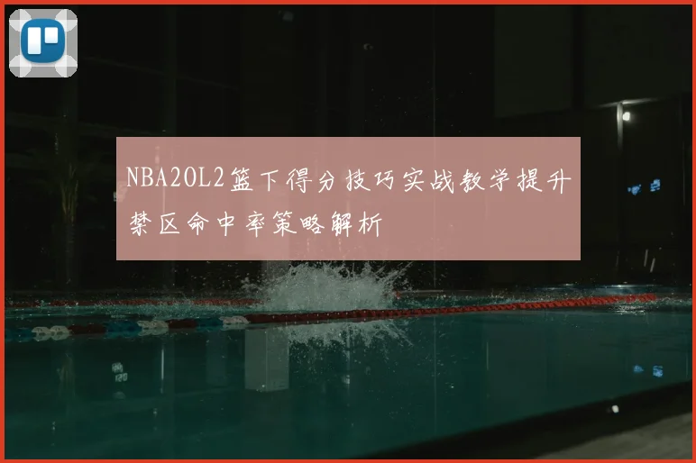 NBA2OL2篮下得分技巧实战教学提升禁区命中率策略解析
