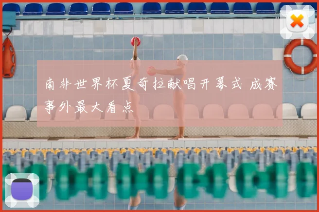 南非世界杯夏奇拉献唱开幕式 成赛事外最大看点