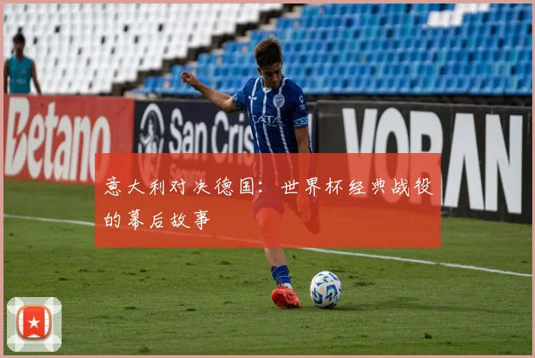 意大利对决德国:世界杯经典战役的幕后故事