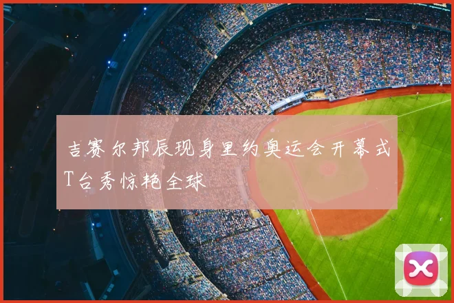 吉赛尔邦辰现身里约奥运会开幕式T台秀惊艳全球